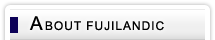ABOUT FUJILANDIC